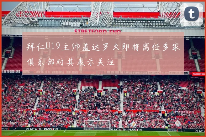 拜仁U19主帅盖达罗夫即将离任多家俱乐部对其表示关注