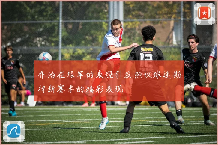 乔治在绿军的表现引发热议球迷期待新赛季的精彩表现