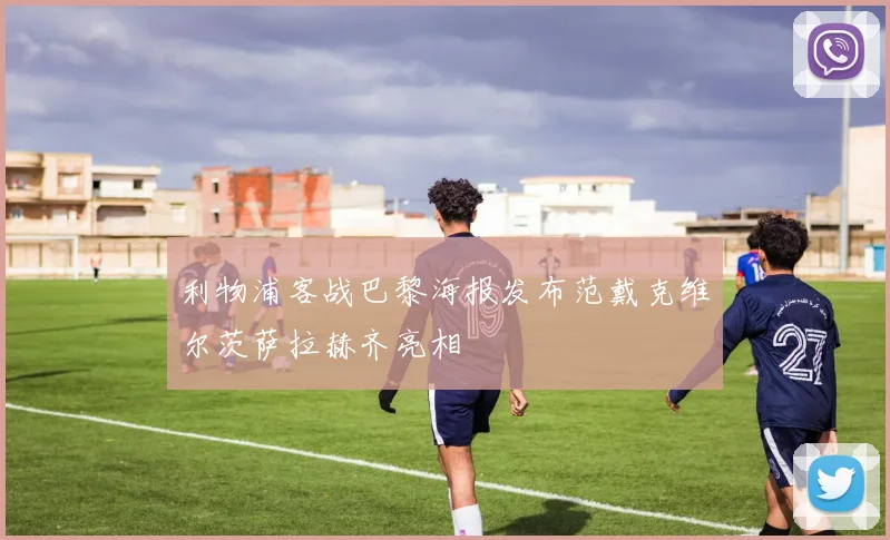 利物浦客战巴黎海报发布范戴克维尔茨萨拉赫齐亮相
